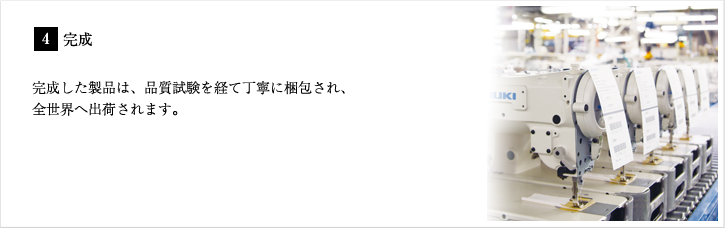 4.完成 完成した製品は、品質試験を経て丁寧に梱包され、全世界へ出荷されます。