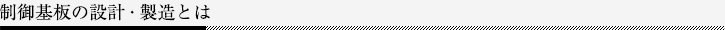 制御基板の設計・製造とは