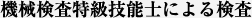 機械検査特級技能士による検査