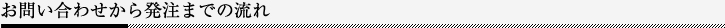 お問い合わせから発注までの流れ