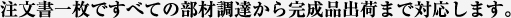 注文書一枚ですべての部材調達から完成品出荷まで対応します。