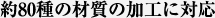 約80種の材質の加工に対応